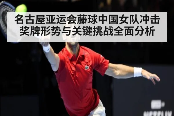 名古屋亚运会藤球中国女队冲击奖牌形势与关键挑战全面分析
