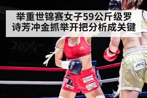 举重世锦赛女子59公斤级罗诗芳冲金抓举开把分析成关键