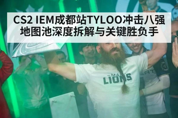 CS2 IEM成都站TYLOO冲击八强地图池深度拆解与关键胜负手